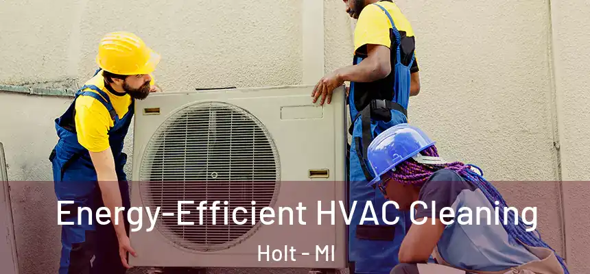  Energy-Efficient HVAC Cleaning Holt - MI